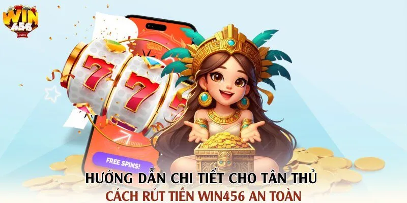 Hướng dẫn chi tiết cho tân thủ cách rút tiền Win456 an toàn