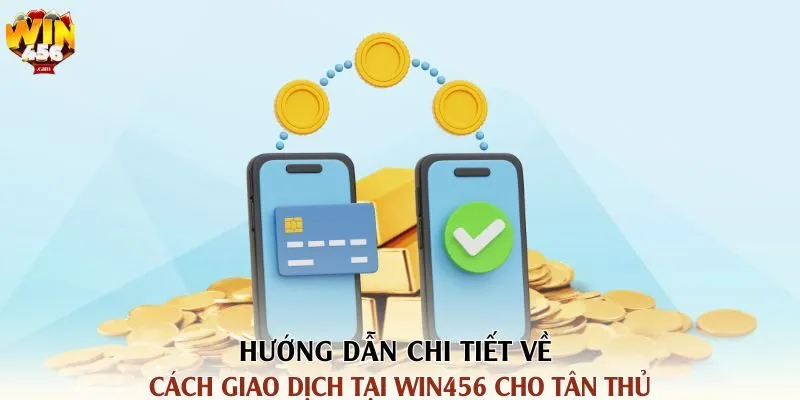 Hướng dẫn chi tiết về cách giao dịch tại win456 cho tân thủ