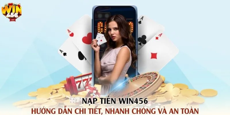 Nạp Tiền Win456 - Hướng Dẫn Chi Tiết, Nhanh Chóng Và An Toàn